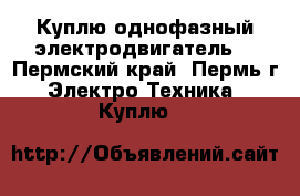 Куплю однофазный электродвигатель. - Пермский край, Пермь г. Электро-Техника » Куплю   